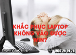 Chia sẻ nguyên nhân và cách khắc phục laptop không vào được win