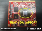 Nên thay VGA laptop uy tín ở đâu Thành phố Hồ Chí Minh