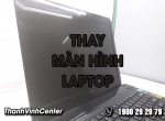 Thay màn hình laptop giá tốt Thành Vinh Center