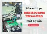 Sửa MINI PC MINISFORUM UM790 PRO mất nguồn, mở không lên