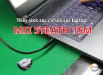 Thay jack sạc laptop MSI Stealth 15M – Khắc phục lỗi không nhận sạc