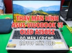 THAY MÀN HÌNH LAPTOP ASUS VIVOBOOK 15 OLED A1505Z – VÌ SAO NGƯỜI DÙNG CHỌN ĐỘ MÀN LCD THAY MÀN OLED?